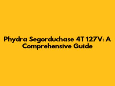 Phydra Segorduchase 4T 127V: A Comprehensive Guide