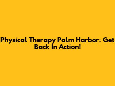 Physical Therapy Palm Harbor: Get Back In Action!