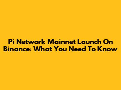 Pi Network Mainnet Launch On Binance: What You Need To Know
