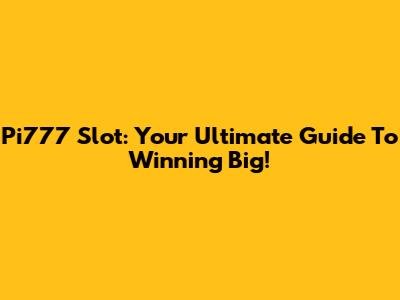 Pi777 Slot: Your Ultimate Guide To Winning Big!