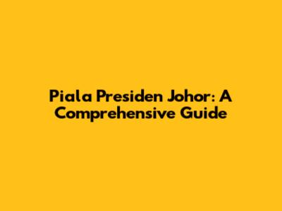 Piala Presiden Johor: A Comprehensive Guide