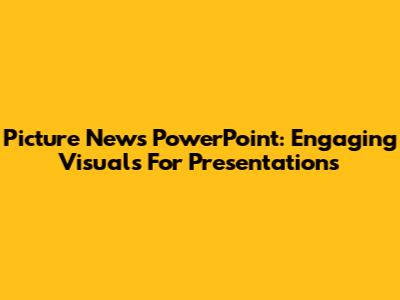 Picture News PowerPoint: Engaging Visuals For Presentations