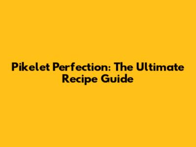 Pikelet Perfection: The Ultimate Recipe Guide