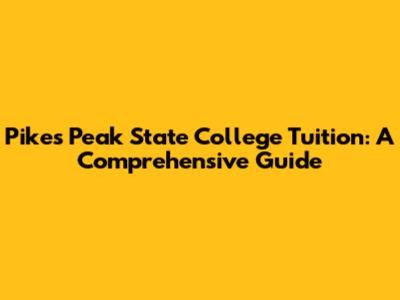 Pikes Peak State College Tuition: A Comprehensive Guide