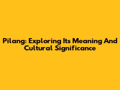 Pilang: Exploring Its Meaning And Cultural Significance