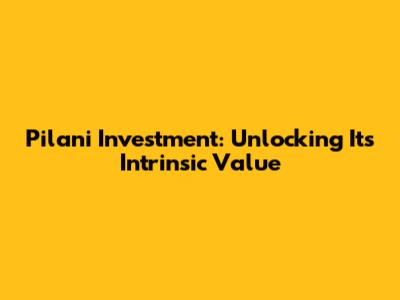 Pilani Investment: Unlocking Its Intrinsic Value