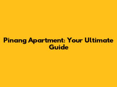 Pinang Apartment: Your Ultimate Guide