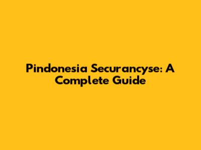 Pindonesia Securancyse: A Complete Guide