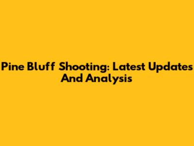 Pine Bluff Shooting: Latest Updates And Analysis