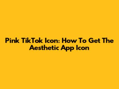 Pink TikTok Icon: How To Get The Aesthetic App Icon