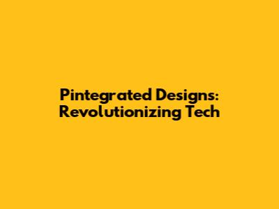 Pintegrated Designs: Revolutionizing Tech