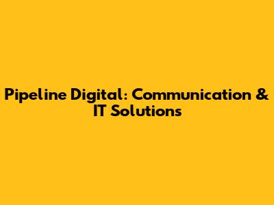 Pipeline Digital: Communication & IT Solutions