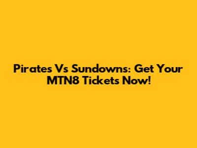 Pirates Vs Sundowns: Get Your MTN8 Tickets Now!