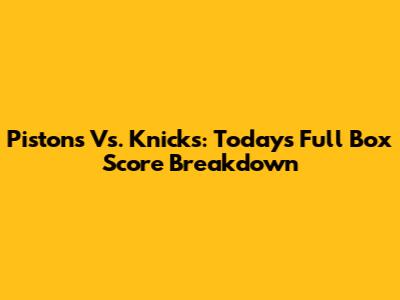 Pistons Vs. Knicks: Today's Full Box Score Breakdown