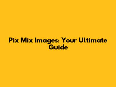 Pix Mix Images: Your Ultimate Guide