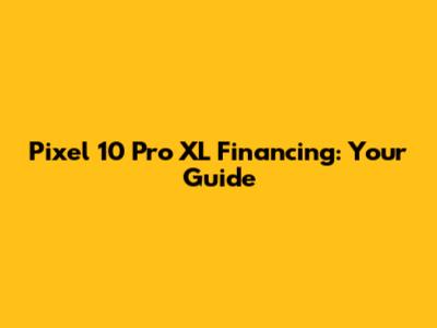 Pixel 10 Pro XL Financing: Your Guide