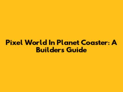 Pixel World In Planet Coaster: A Builder's Guide