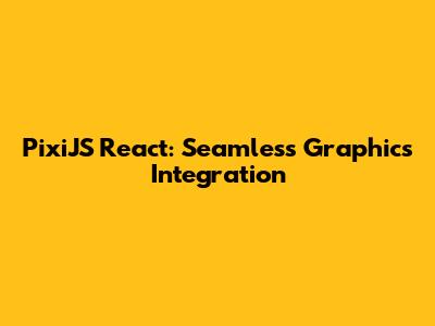 PixiJS React: Seamless Graphics Integration