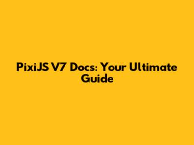 PixiJS V7 Docs: Your Ultimate Guide