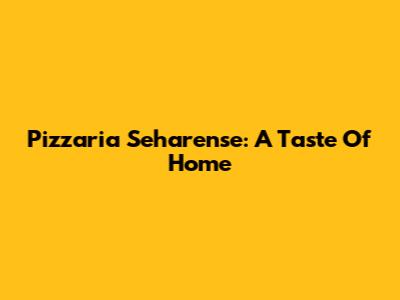 Pizzaria Seharense: A Taste Of Home