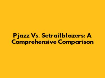 Pjazz Vs. Setrailblazers: A Comprehensive Comparison