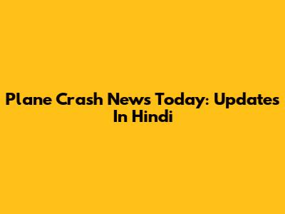 Plane Crash News Today: Updates In Hindi