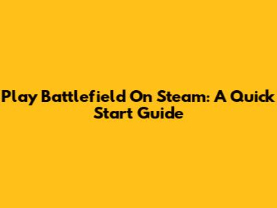 Play Battlefield On Steam: A Quick Start Guide