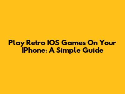 Play Retro IOS Games On Your IPhone: A Simple Guide