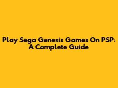 Play Sega Genesis Games On PSP: A Complete Guide