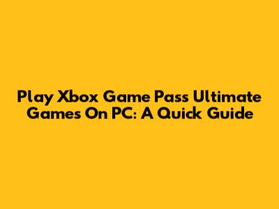 Play Xbox Game Pass Ultimate Games On PC: A Quick Guide