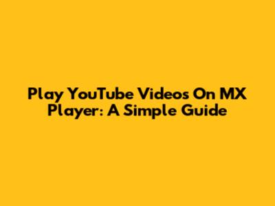 Play YouTube Videos On MX Player: A Simple Guide