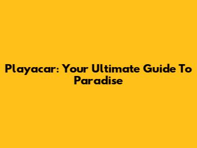 Playacar: Your Ultimate Guide To Paradise