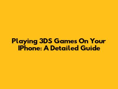 Playing 3DS Games On Your IPhone: A Detailed Guide
