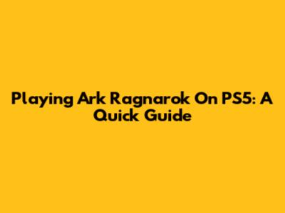 Playing Ark Ragnarok On PS5: A Quick Guide