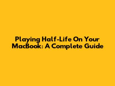 Playing Half-Life On Your MacBook: A Complete Guide