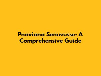Pnoviana Senuvusse: A Comprehensive Guide
