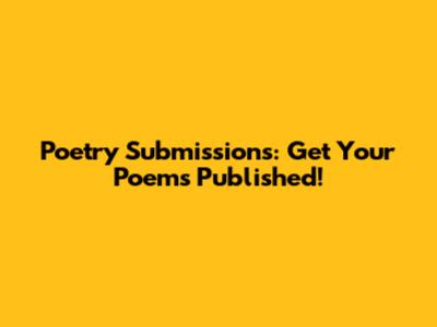 Poetry Submissions: Get Your Poems Published!