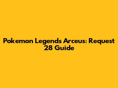 Pokemon Legends Arceus: Request 28 Guide