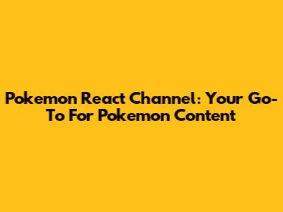 Pokemon React Channel: Your Go-To For Pokemon Content
