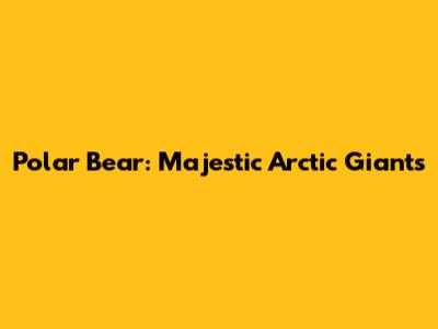 Polar Bear: Majestic Arctic Giants