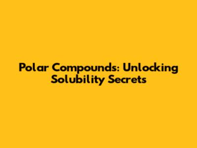 Polar Compounds: Unlocking Solubility Secrets
