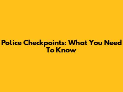 Police Checkpoints: What You Need To Know