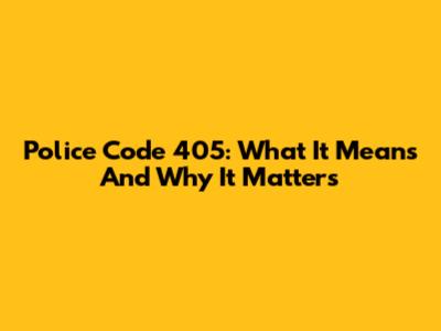 Police Code 405: What It Means And Why It Matters