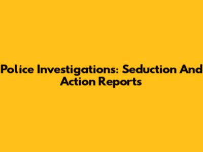 Police Investigations: Seduction And Action Reports