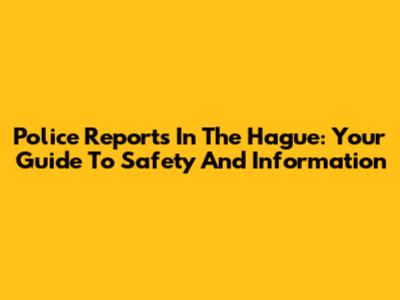 Police Reports In The Hague: Your Guide To Safety And Information