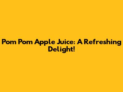 Pom Pom Apple Juice: A Refreshing Delight!