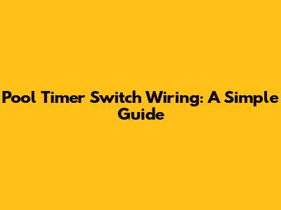 Pool Timer Switch Wiring: A Simple Guide
