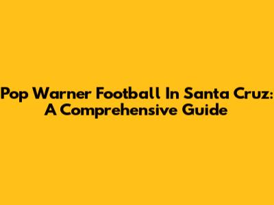 Pop Warner Football In Santa Cruz: A Comprehensive Guide