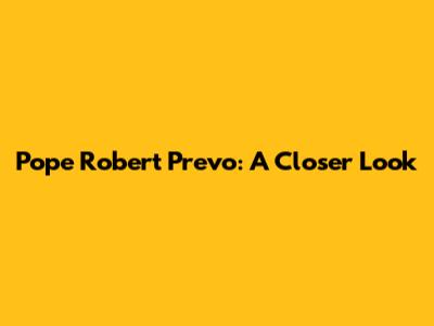 Pope Robert Prevo: A Closer Look