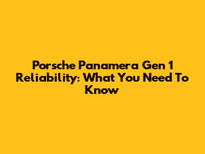 Porsche Panamera Gen 1 Reliability: What You Need To Know